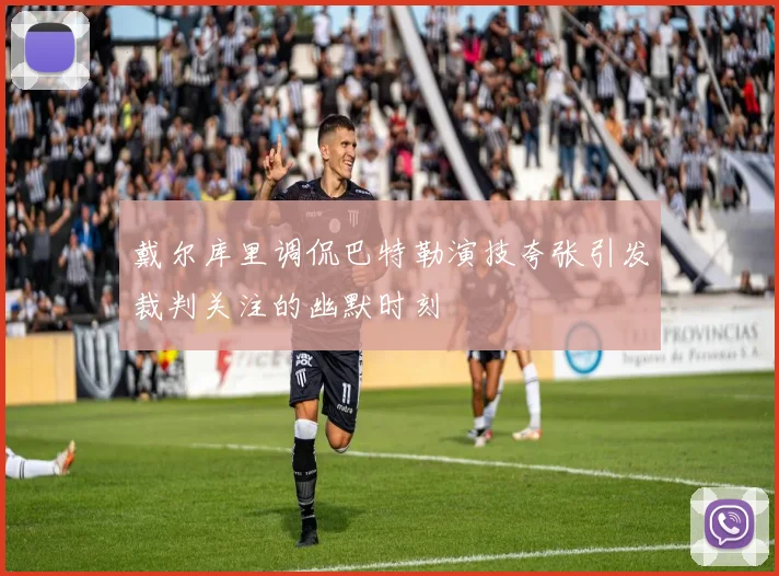 戴尔库里调侃巴特勒演技夸张引发裁判关注的幽默时刻