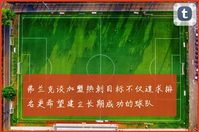 弗兰克谈加盟热刺目标不仅追求排名更希望建立长期成功的球队