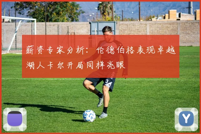 薪资专家分析：伦德伯格表现卓越湖人卡尔开局同样亮眼