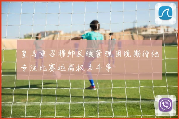 皇马重召穆帅反映管理困境期待他专注比赛远离权力斗争