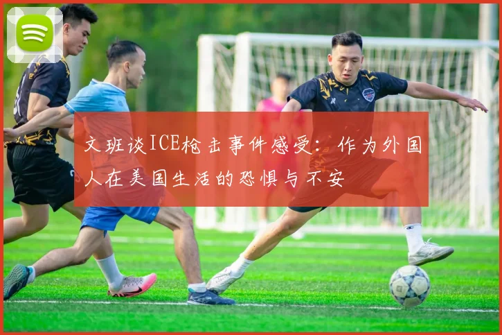 文班谈ICE枪击事件感受：作为外国人在美国生活的恐惧与不安