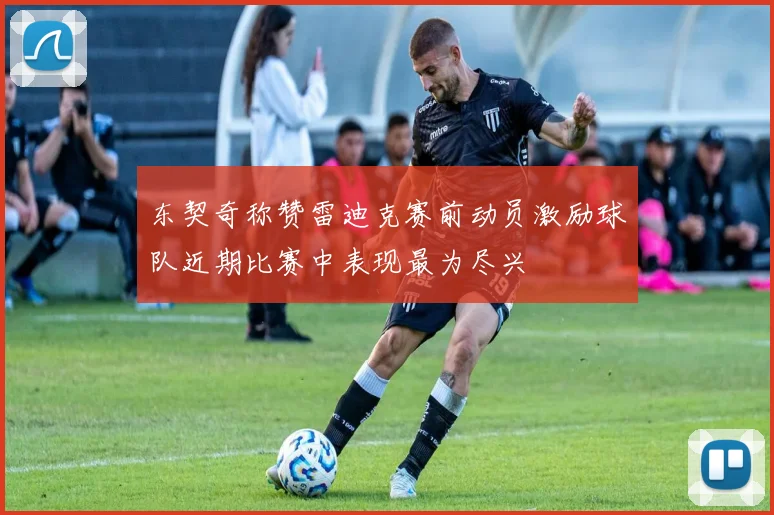 东契奇称赞雷迪克赛前动员激励球队近期比赛中表现最为尽兴