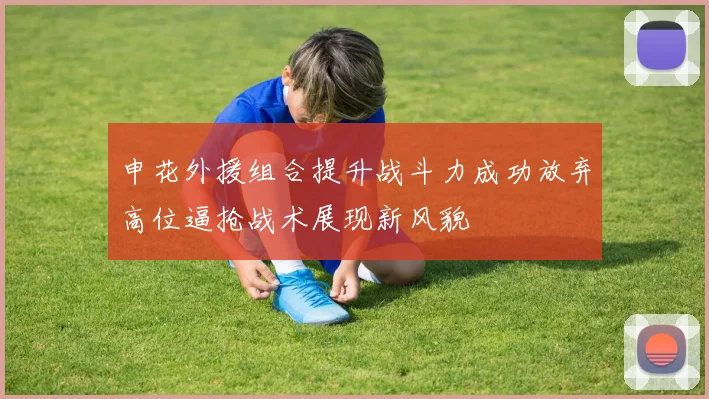 申花外援组合提升战斗力成功放弃高位逼抢战术展现新风貌