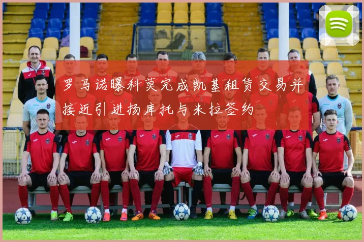 罗马诺曝科莫完成凯基租赁交易并接近引进扬库托与米拉签约