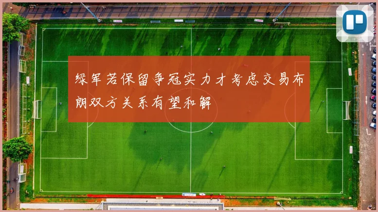 绿军若保留争冠实力才考虑交易布朗双方关系有望和解